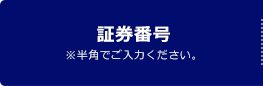 証券番号 ※半角でご入力ください。