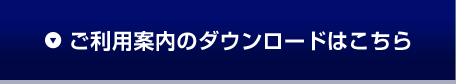 ご利用案内のダウンロードはこちら